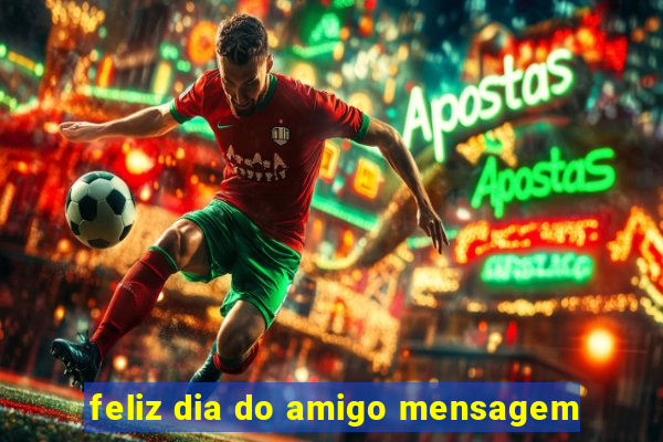 feliz dia do amigo mensagem